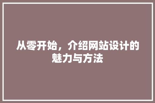 从零开始，介绍网站设计的魅力与方法 从零开始，介绍网站设计的魅力与方法 神马SEO