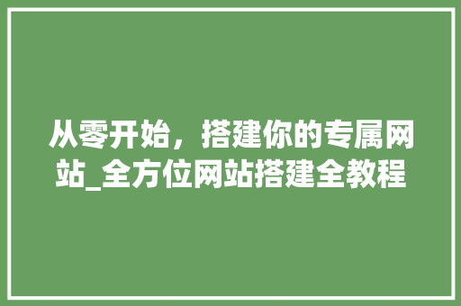 从零开始，搭建你的专属网站_全方位网站搭建全教程 从零开始，搭建你的专属网站_全方位网站搭建全教程 神马SEO