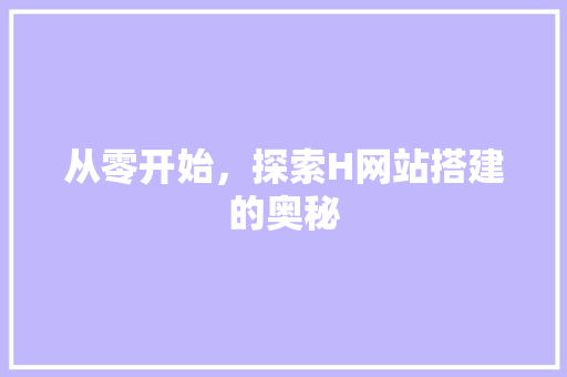 从零开始，探索H网站搭建的奥秘