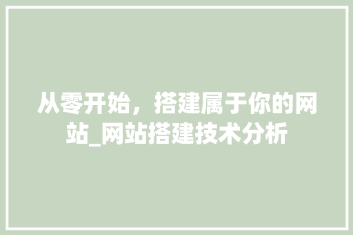 从零开始，搭建属于你的网站_网站搭建技术分析