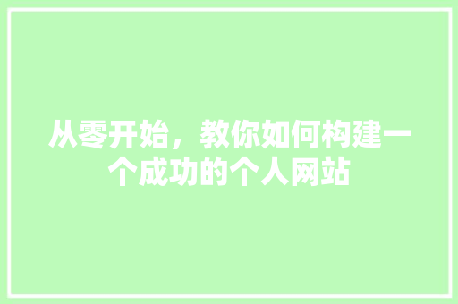 从零开始，教你如何构建一个成功的个人网站 从零开始，教你如何构建一个成功的个人网站 SEO关键词