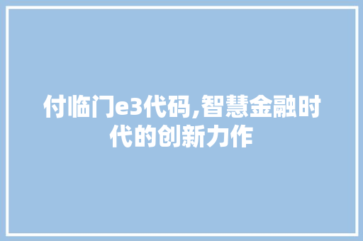 付临门e3代码,智慧金融时代的创新力作 付临门e3代码,智慧金融时代的创新力作 SEO关键词