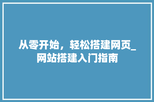从零开始，轻松搭建网页_网站搭建入门指南 从零开始，轻松搭建网页_网站搭建入门指南 百度SEO