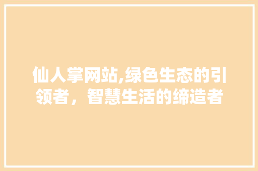 仙人掌网站,绿色生态的引领者，智慧生活的缔造者 仙人掌网站,绿色生态的引领者，智慧生活的缔造者 搜狗SEO