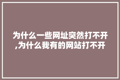 为什么一些网址突然打不开,为什么我有的网站打不开怎么回事。 为什么一些网址突然打不开,为什么我有的网站打不开怎么回事。 必应SEO