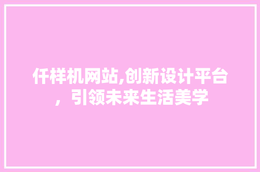 仟样机网站,创新设计平台，引领未来生活美学 仟样机网站,创新设计平台，引领未来生活美学 搜狗SEO