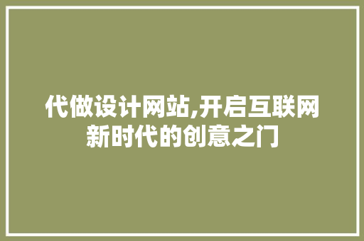 代做设计网站,开启互联网新时代的创意之门 代做设计网站,开启互联网新时代的创意之门 必应SEO