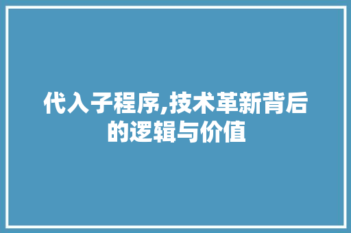 代入子程序,技术革新背后的逻辑与价值 代入子程序,技术革新背后的逻辑与价值 神马SEO
