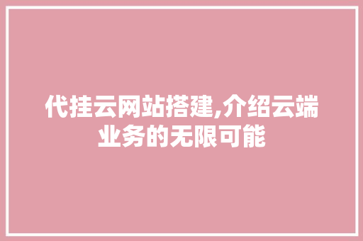 代挂云网站搭建,介绍云端业务的无限可能 代挂云网站搭建,介绍云端业务的无限可能 搜狗SEO