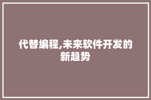 代替编程,未来软件开发的新趋势 代替编程,未来软件开发的新趋势 SEO关键词