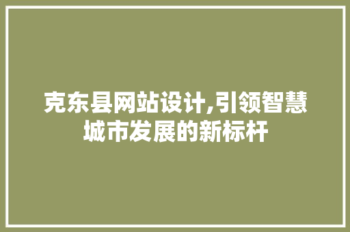 克东县网站设计,引领智慧城市发展的新标杆 克东县网站设计,引领智慧城市发展的新标杆 网站建设公司