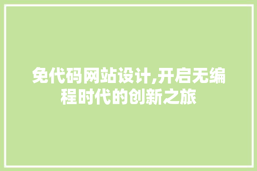 免代码网站设计,开启无编程时代的创新之旅 免代码网站设计,开启无编程时代的创新之旅 百度SEO