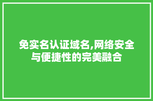 免实名认证域名,网络安全与便捷性的完美融合 免实名认证域名,网络安全与便捷性的完美融合 百度SEO
