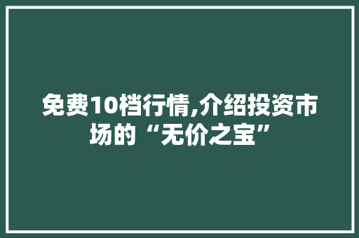 免费10档行情,介绍投资市场的“无价之宝” 免费10档行情,介绍投资市场的“无价之宝” 网站建设公司