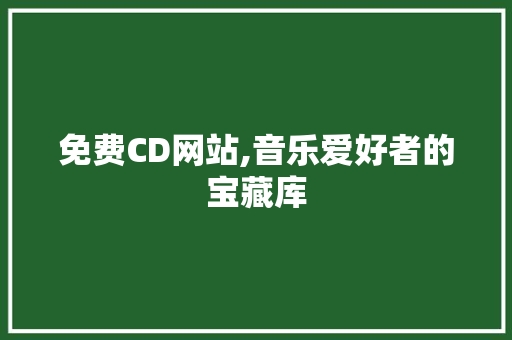 免费CD网站,音乐爱好者的宝藏库 免费CD网站,音乐爱好者的宝藏库 网站建设公司