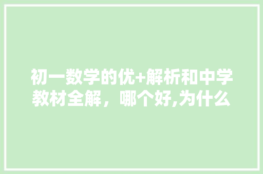 初一数学的优+解析和中学教材全解，哪个好,为什么要做教材解读。 初一数学的优+解析和中学教材全解，哪个好,为什么要做教材解读。 搜狗SEO