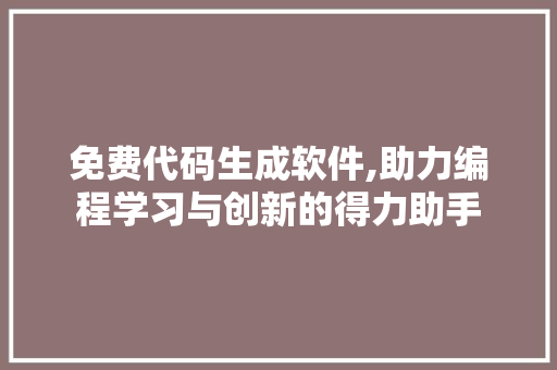 免费代码生成软件,助力编程学习与创新的得力助手 免费代码生成软件,助力编程学习与创新的得力助手 搜狗SEO