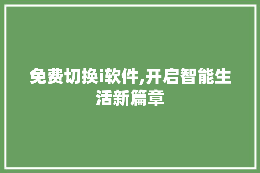 免费切换i软件,开启智能生活新篇章 必应SEO 免费切换i软件,开启智能生活新篇章 免费切换i软件,开启智能生活新篇章 必应SEO