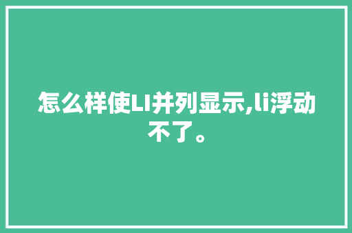 怎么样使LI并列显示,li浮动不了。 怎么样使LI并列显示,li浮动不了。 神马SEO