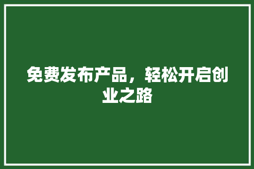 免费发布产品，轻松开启创业之路 免费发布产品，轻松开启创业之路 网站建设公司