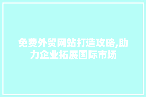 免费外贸网站打造攻略,助力企业拓展国际市场 免费外贸网站打造攻略,助力企业拓展国际市场 网站建设公司