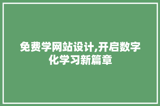 免费学网站设计,开启数字化学习新篇章 免费学网站设计,开启数字化学习新篇章 网站建设公司