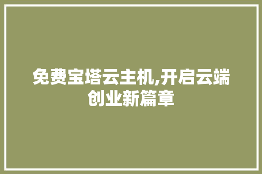 免费宝塔云主机,开启云端创业新篇章 免费宝塔云主机,开启云端创业新篇章 必应SEO