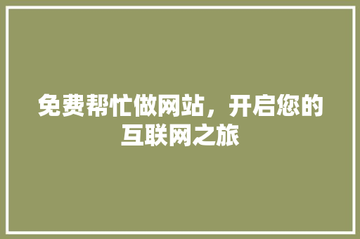 免费帮忙做网站，开启您的互联网之旅 免费帮忙做网站，开启您的互联网之旅 网站建设公司