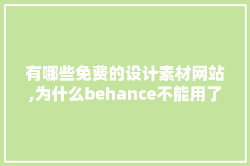 有哪些免费的设计素材网站,为什么behance不能用了。 有哪些免费的设计素材网站,为什么behance不能用了。 必应SEO