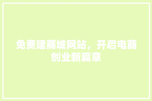 免费建商城网站，开启电商创业新篇章 免费建商城网站，开启电商创业新篇章 搜狗SEO
