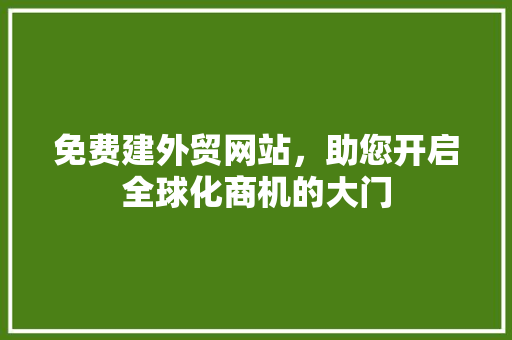 免费建外贸网站，助您开启全球化商机的大门 免费建外贸网站，助您开启全球化商机的大门 必应SEO