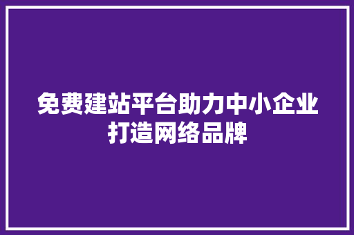 免费建站平台助力中小企业打造网络品牌 搜狗SEO 免费建站平台助力中小企业打造网络品牌 免费建站平台助力中小企业打造网络品牌 搜狗SEO