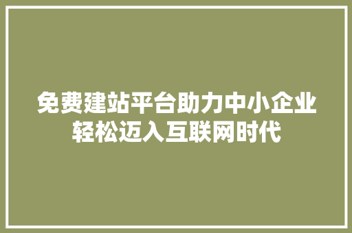 免费建站平台助力中小企业轻松迈入互联网时代 免费建站平台助力中小企业轻松迈入互联网时代 必应SEO