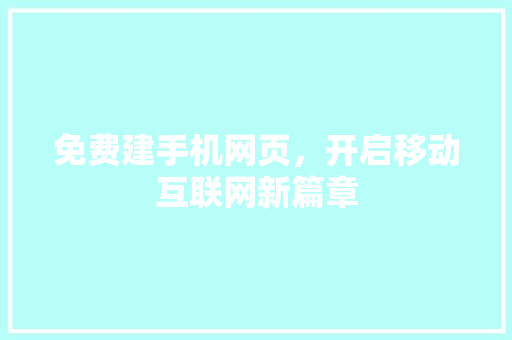 免费建手机网页，开启移动互联网新篇章 免费建手机网页，开启移动互联网新篇章 搜狗SEO
