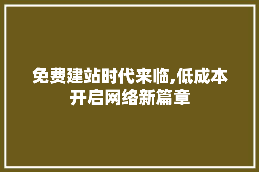 免费建站时代来临,低成本开启网络新篇章 免费建站时代来临,低成本开启网络新篇章 网站建设公司