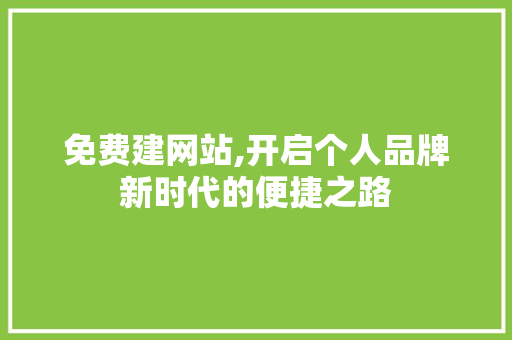 免费建网站,开启个人品牌新时代的便捷之路 免费建网站,开启个人品牌新时代的便捷之路 网站建设公司