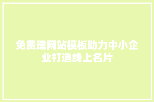 免费建网站模板助力中小企业打造线上名片 免费建网站模板助力中小企业打造线上名片 网站建设公司