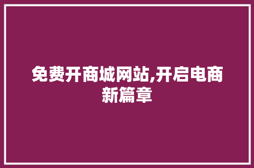 免费开商城网站,开启电商新篇章 免费开商城网站,开启电商新篇章 搜狗SEO