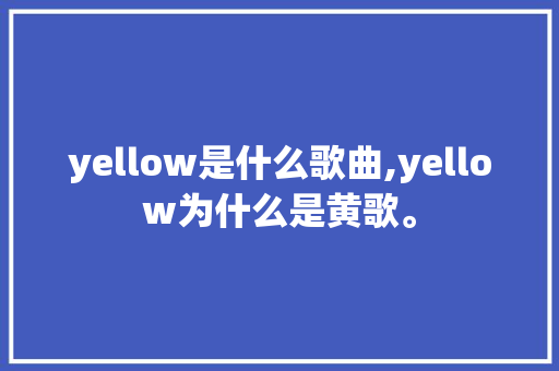 yellow是什么歌曲,yellow为什么是黄歌。 yellow是什么歌曲,yellow为什么是黄歌。 搜狗SEO