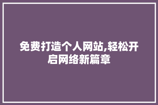 免费打造个人网站,轻松开启网络新篇章 免费打造个人网站,轻松开启网络新篇章 必应SEO