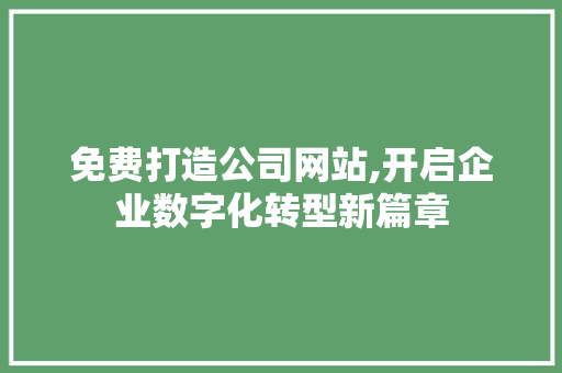 免费打造公司网站,开启企业数字化转型新篇章 免费打造公司网站,开启企业数字化转型新篇章 必应SEO