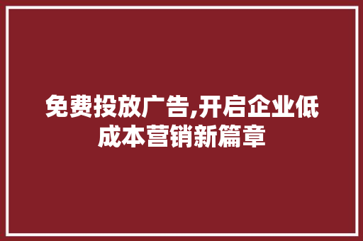 免费投放广告,开启企业低成本营销新篇章 免费投放广告,开启企业低成本营销新篇章 神马SEO