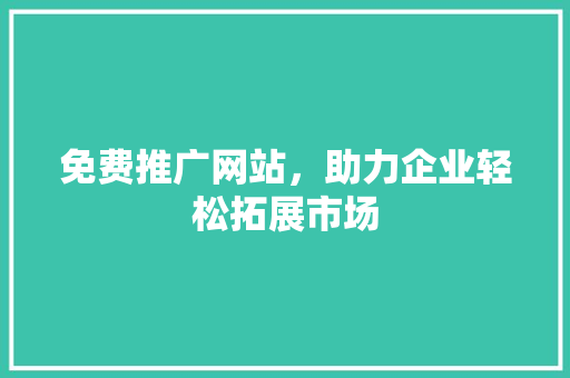 免费推广网站，助力企业轻松拓展市场 免费推广网站，助力企业轻松拓展市场 搜狗SEO