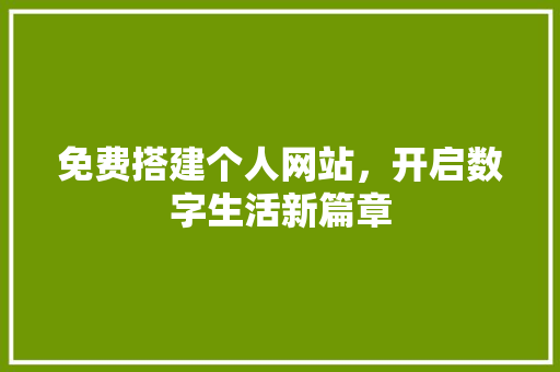 免费搭建个人网站，开启数字生活新篇章 免费搭建个人网站，开启数字生活新篇章 必应SEO
