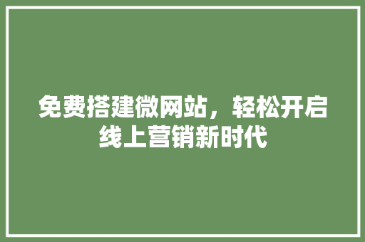 免费搭建微网站，轻松开启线上营销新时代 免费搭建微网站，轻松开启线上营销新时代 神马SEO