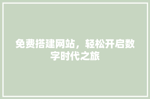 免费搭建网站，轻松开启数字时代之旅 免费搭建网站，轻松开启数字时代之旅 网站建设公司