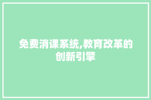 免费消课系统,教育改革的创新引擎 免费消课系统,教育改革的创新引擎 网站建设公司
