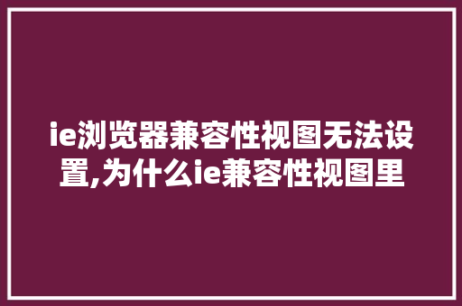 ie浏览器兼容性视图无法设置,为什么ie兼容性视图里无法添加网址呢。 ie浏览器兼容性视图无法设置,为什么ie兼容性视图里无法添加网址呢。 神马SEO