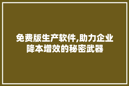 免费版生产软件,助力企业降本增效的秘密武器 免费版生产软件,助力企业降本增效的秘密武器 网站建设公司