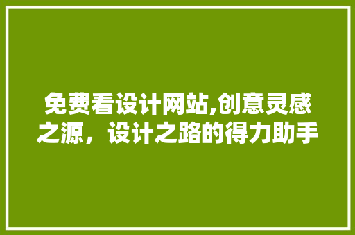 免费看设计网站,创意灵感之源，设计之路的得力助手 免费看设计网站,创意灵感之源，设计之路的得力助手 必应SEO